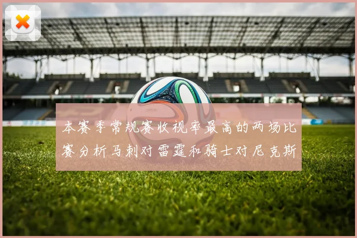 本赛季常规赛收视率最高的两场比赛分析马刺对雷霆和骑士对尼克斯的精彩对决