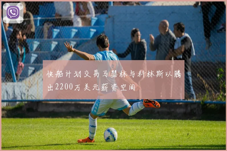 快船计划交易马瑟林与科林斯以腾出2200万美元薪资空间