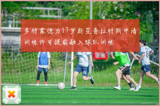 多特蒙德为17岁新星普拉特斯申请训练许可提前融入球队训练