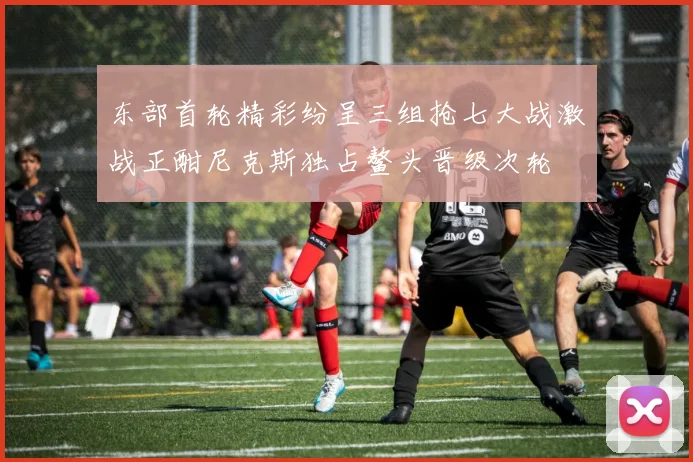 东部首轮精彩纷呈三组抢七大战激战正酣尼克斯独占鳌头晋级次轮