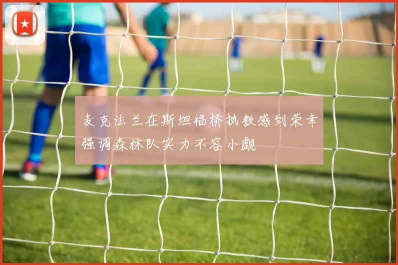 麦克法兰在斯坦福桥执教感到荣幸强调森林队实力不容小觑