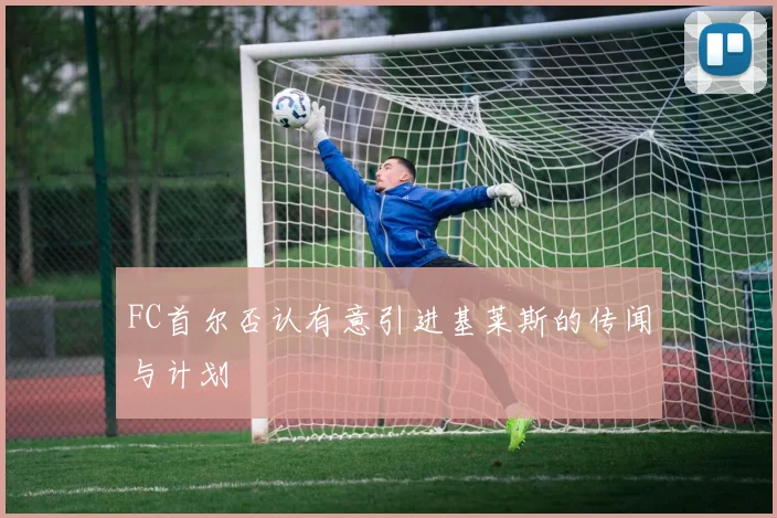 FC首尔否认有意引进基莱斯的传闻与计划
