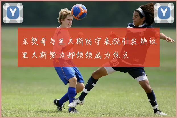 东契奇与里夫斯防守表现引发热议里夫斯努力却频频成为焦点