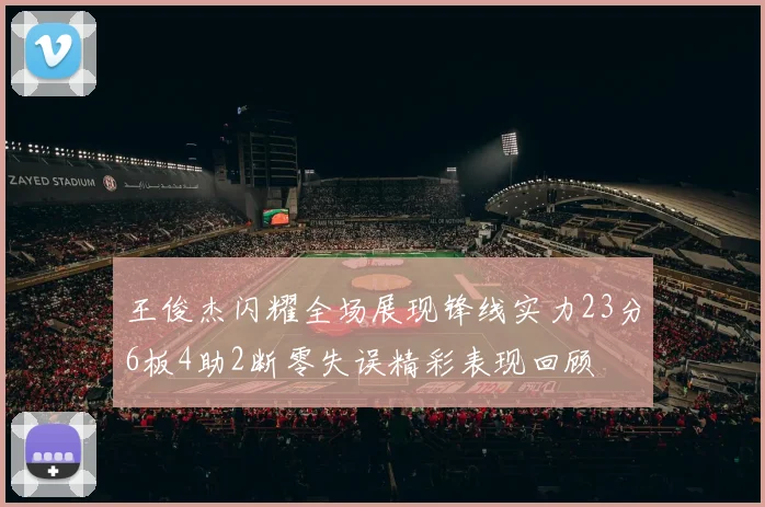 王俊杰闪耀全场展现锋线实力23分6板4助2断零失误精彩表现回顾