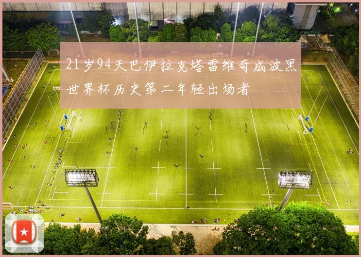 21岁94天巴伊拉克塔雷维奇成波黑世界杯历史第二年轻出场者