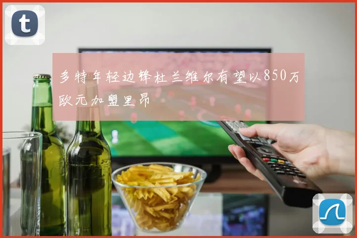 多特年轻边锋杜兰维尔有望以850万欧元加盟里昂