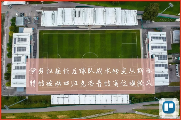伊劳拉接任后球队战术转变从斯洛特的被动回归克洛普的高位逼抢风格
